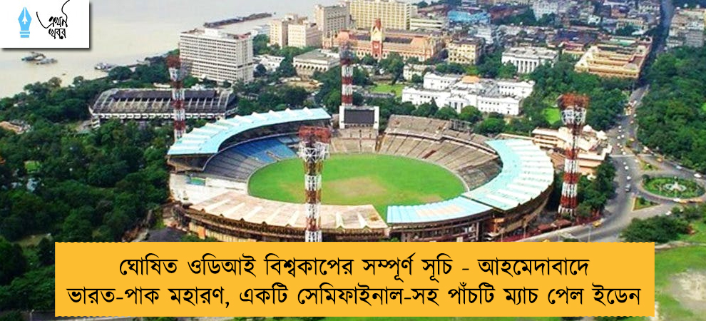 ঘোষিত ওডিআই বিশ্বকাপের সম্পূর্ণ সূচি - আহমেদাবাদে ভারত-পাক মহারণ, একটি সেমিফাইনাল-সহ পাঁচটি ম্যাচ পেল ইডেন