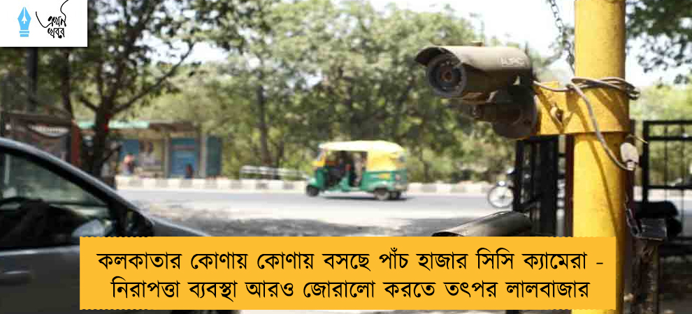 কলকাতার কোণায় কোণায় বসছে পাঁচ হাজার সিসি ক্যামেরা - নিরাপত্তা ব্যবস্থা আরও জোরালো করতে তৎপর লালবাজার