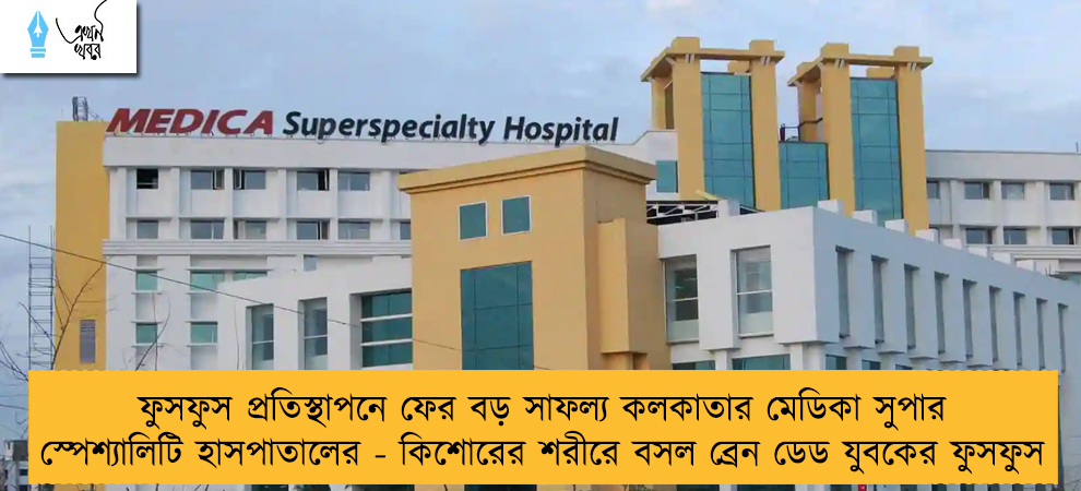 ফুসফুস প্রতিস্থাপনে ফের বড় সাফল্য কলকাতার মেডিকা সুপার স্পেশ্যালিটি হাসপাতালের - কিশোরের শরীরে বসল ব্রেন ডেড যুবকের ফুসফুস