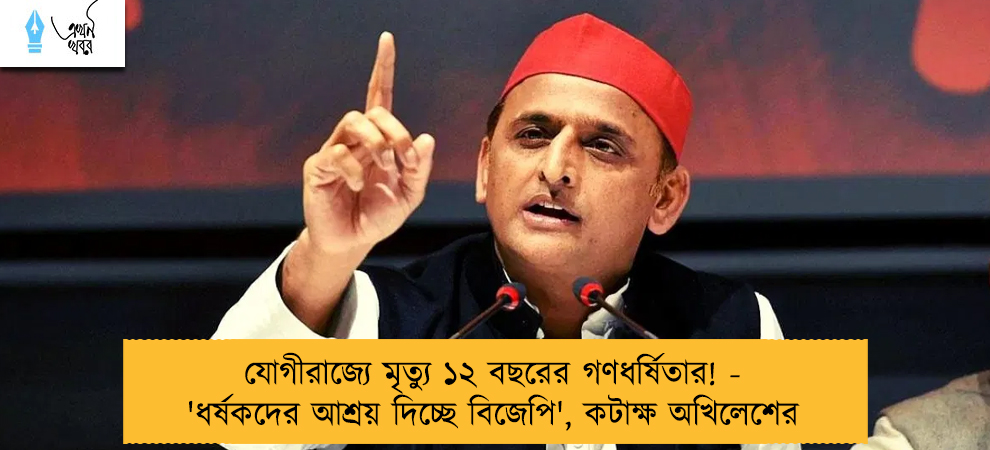 যোগীরাজ্যে মৃত্যু ১২ বছরের গণধর্ষিতার! - 'ধর্ষকদের আশ্রয় দিচ্ছে বিজেপি', কটাক্ষ অখিলেশের