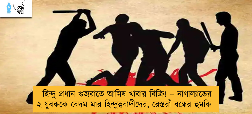 হিন্দু প্রধান গুজরাতে আমিষ খাবার বিক্রি! – নাগাল্যান্ডের ২ যুবককে বেদম মার হিন্দুত্ববাদীদের, রেস্তরাঁ বন্ধের হুমকি
