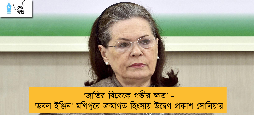 ‘জাতির বিবেকে গভীর ক্ষত’ - 'ডবল ইঞ্জিন' মণিপুরে ক্রমাগত হিংসায় উদ্বেগ প্রকাশ সোনিয়ার