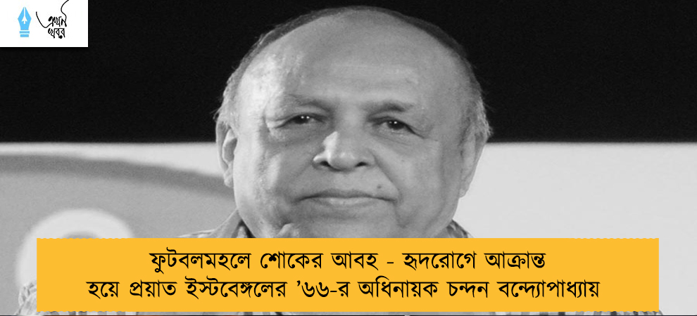 ফুটবলমহলে শোকের আবহ - হৃদরোগে আক্রান্ত হয়ে প্রয়াত ইস্টবেঙ্গলের ’৬৬-র অধিনায়ক চন্দন বন্দ্যোপাধ্যায়