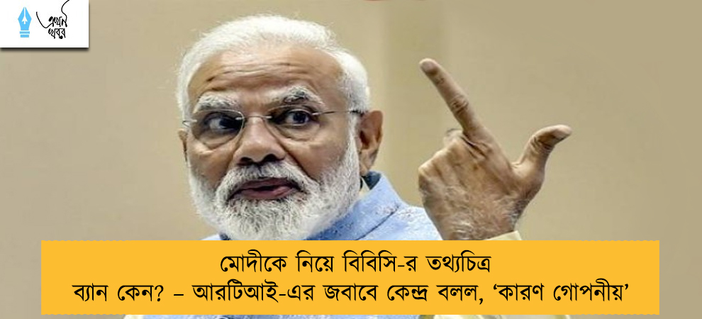 মোদীকে নিয়ে বিবিসি-র তথ্যচিত্র ব্যান কেন? – আরটিআই-এর জবাবে কেন্দ্র বলল, ‘কারণ গোপনীয়’