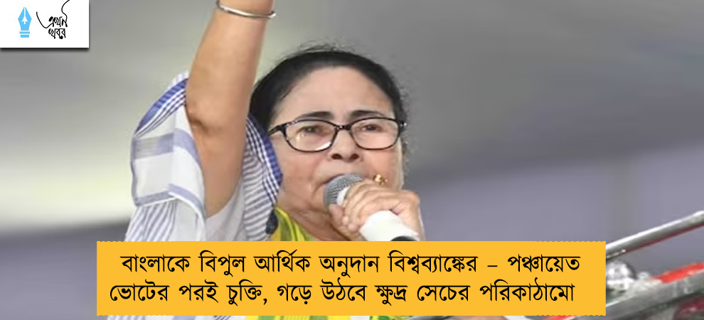 বাংলাকে বিপুল আর্থিক অনুদান বিশ্বব্যাঙ্কের – পঞ্চায়েত ভোটের পরই চুক্তি, গড়ে উঠবে ক্ষুদ্র সেচের পরিকাঠামো
