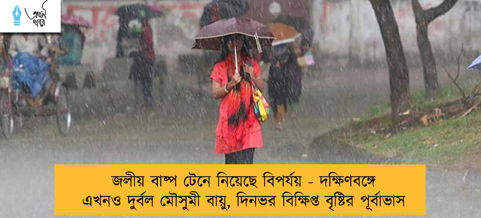 জলীয় বাষ্প টেনে নিয়েছে বিপর্যয় - দক্ষিণবঙ্গে এখনও দুর্বল মৌসুমী বায়ু, দিনভর বিক্ষিপ্ত বৃষ্টির পূর্বাভাস