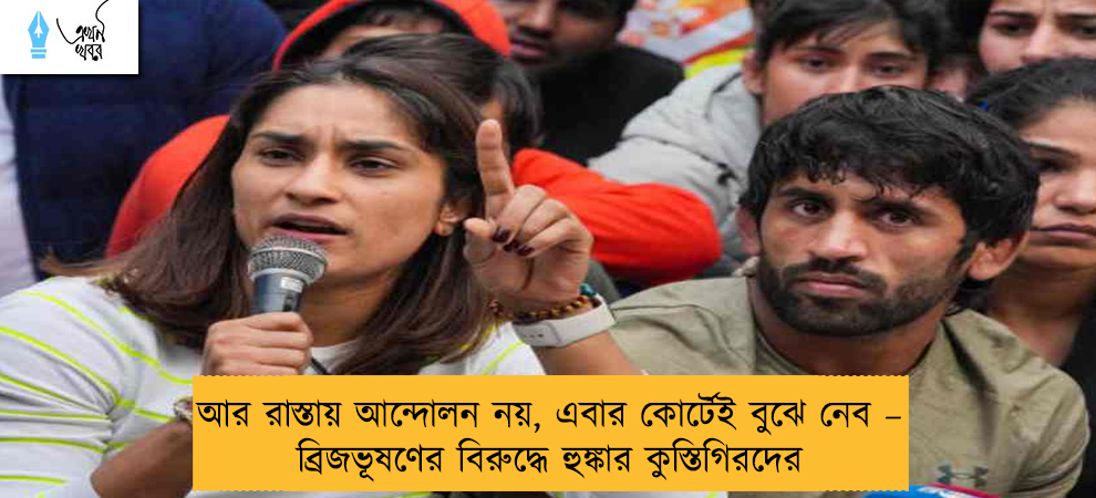 আর রাস্তায় আন্দোলন নয়, এবার কোর্টেই বুঝে নেব – ব্রিজভূষণের বিরুদ্ধে হুঙ্কার কুস্তিগিরদের