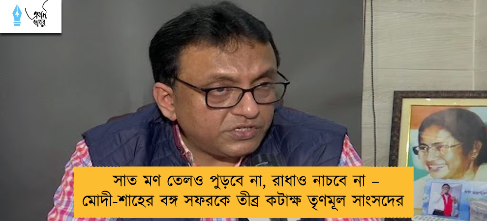 সাত মণ তেলও পুড়বে না, রাধাও নাচবে না – মোদী-শাহের বঙ্গ সফরকে তীব্র কটাক্ষ তৃণমূল সাংসদের