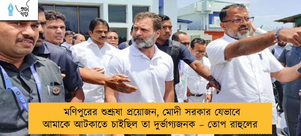 মণিপুরের শুশ্রূষা প্রয়োজন, মোদী সরকার যেভাবে আমাকে আটকাতে চাইছিল তা দুর্ভাগ্যজনক – তোপ রাহুলের