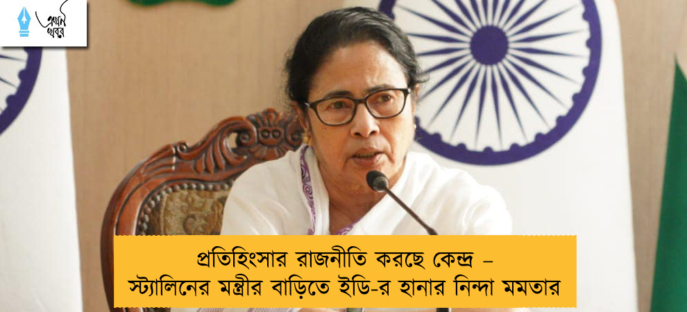 প্রতিহিংসার রাজনীতি করছে কেন্দ্র – স্ট্যালিনের মন্ত্রীর বাড়িতে ইডি-র হানার নিন্দা মমতার
