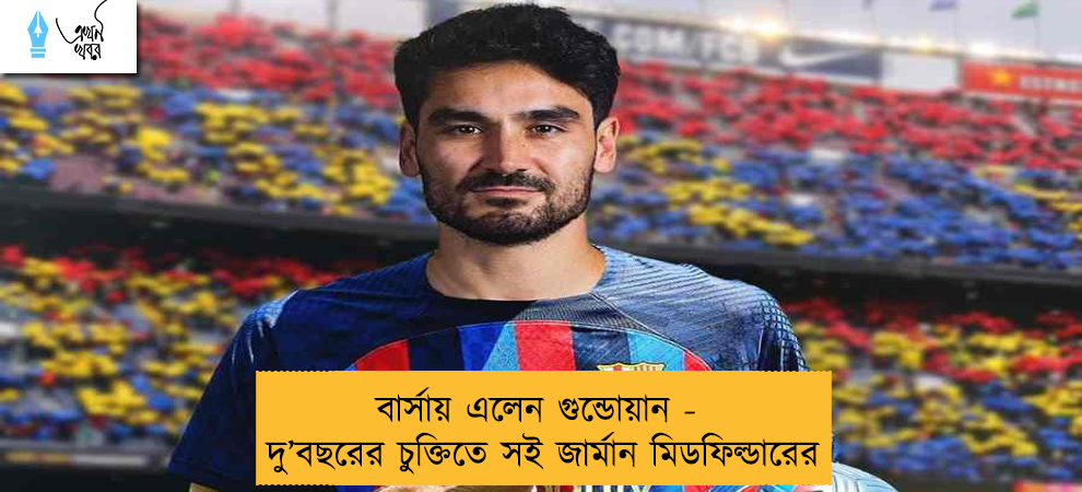 বার্সায় এলেন গুন্ডোয়ান - দু’বছরের চুক্তিতে সই জার্মান মিডফিল্ডারের