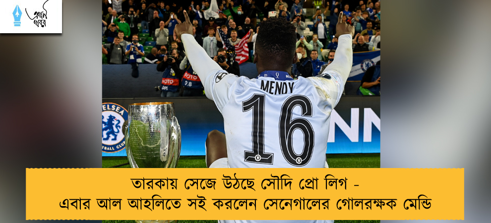 তারকায় সেজে উঠছে সৌদি প্রো লিগ - এবার আল আহলিতে সই করলেন সেনেগালের গোলরক্ষক মেন্ডি