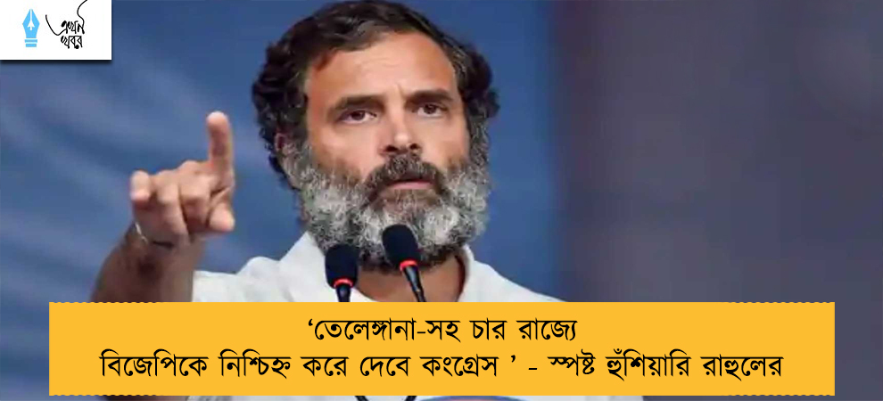 ‘তেলেঙ্গানা-সহ চার রাজ্যে বিজেপিকে নিশ্চিহ্ন করে দেবে কংগ্রেস ’ - স্পষ্ট হুঁশিয়ারি রাহুলের
