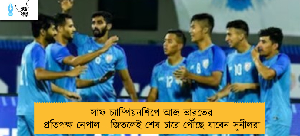 সাফ চ্যাম্পিয়নশিপে আজ ভারতের প্রতিপক্ষ নেপাল - জিতলেই শেষ চারে পৌঁছে যাবেন সুনীলরা