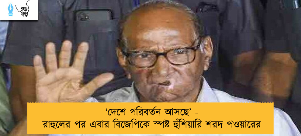 ‘দেশে পরিবর্তন আসছে’ -  রাহুলের পর এবার বিজেপিকে স্পষ্ট হুঁশিয়ারি শরদ পওয়ারের