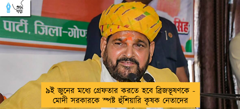 ৯ই জুনের মধ্যে গ্রেফতার করতে হবে ব্রিজভূষণকে - মোদী সরকারকে স্পষ্ট হুঁশিয়ারি কৃষক নেতাদের