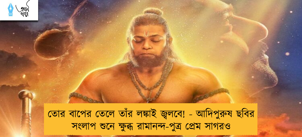 তোর বাপের তেলে তাঁর লঙ্কাই জ্বলবে! - আদিপুরুষ ছবির সংলাপ শুনে ক্ষুব্ধ রামানন্দ-পুত্র প্রেম সাগরও