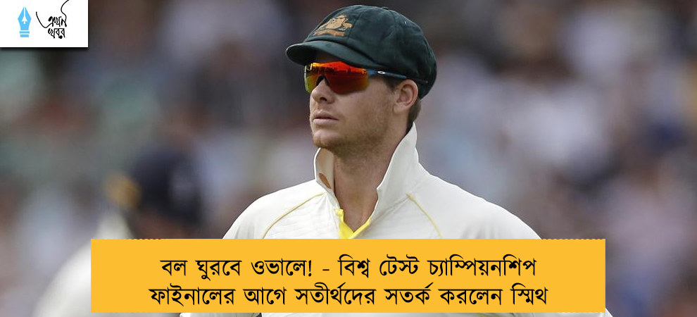 বল ঘুরবে ওভালে! - বিশ্ব টেস্ট চ্যাম্পিয়নশিপ ফাইনালের আগে সতীর্থদের সতর্ক করলেন স্মিথ