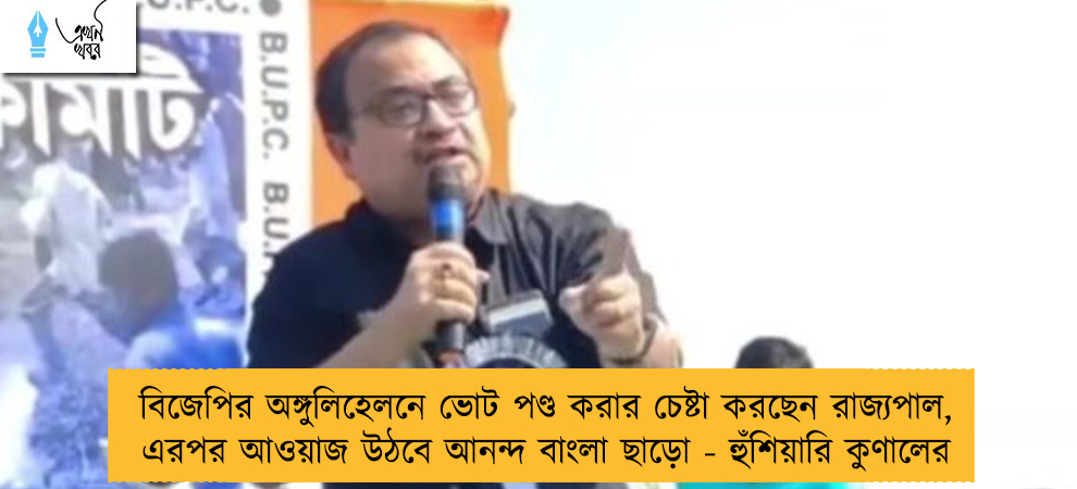 বিজেপির অঙ্গুলিহেলনে ভোট পণ্ড করার চেষ্টা করছেন রাজ্যপাল, এরপর আওয়াজ উঠবে আনন্দ বাংলা ছাড়ো - হুঁশিয়ারি কুণালের