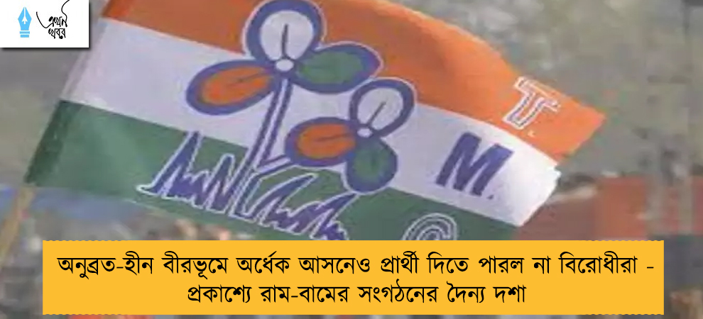 অনুব্রত-হীন বীরভূমে অর্ধেক আসনেও প্রার্থী দিতে পারল না বিরোধীরা - প্রকাশ্যে রাম-বামের সংগঠনের দৈন্য দশা