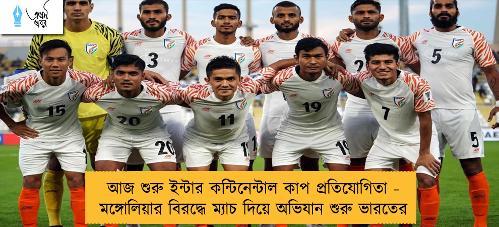 আজ শুরু ইন্টার কন্টিনেন্টাল কাপ প্রতিযোগিতা - মঙ্গোলিয়ার বিরদ্ধে ম্যাচ দিয়ে অভিযান শুরু ভারতের