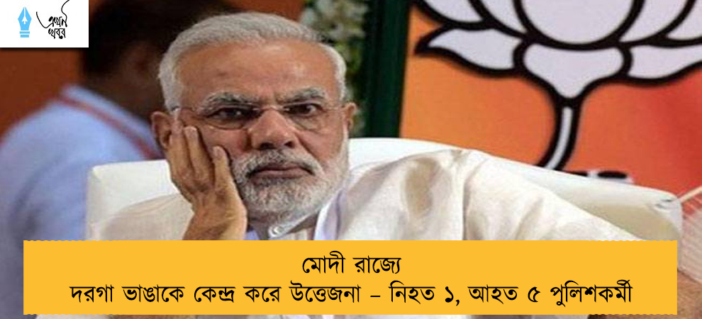 মোদী রাজ্যে দরগা ভাঙাকে কেন্দ্র করে উত্তেজনা – নিহত ১, আহত ৫ পুলিশকর্মী