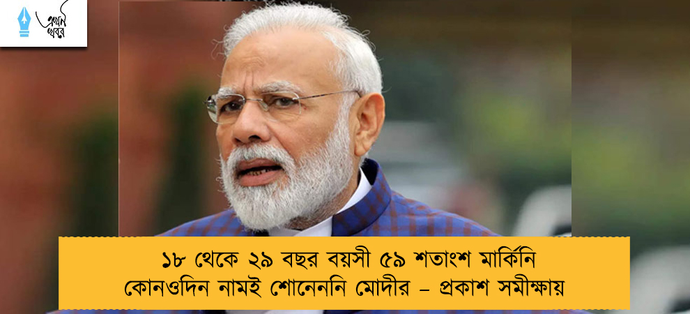 ১৮ থেকে ২৯ বছর বয়সী ৫৯ শতাংশ মার্কিনি কোনওদিন নামই শোনেননি মোদীর – প্রকাশ সমীক্ষায়