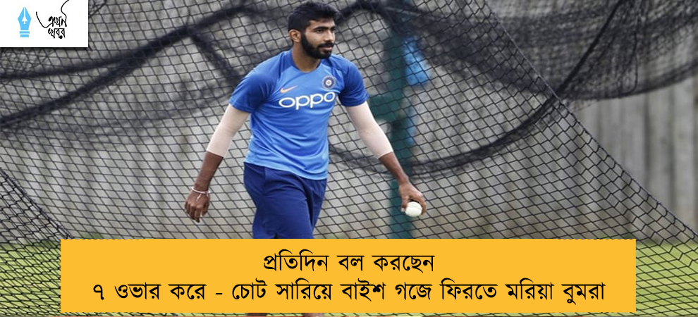 প্রতিদিন বল করছেন ৭ ওভার করে - চোট সারিয়ে বাইশ গজে ফিরতে মরিয়া বুমরা