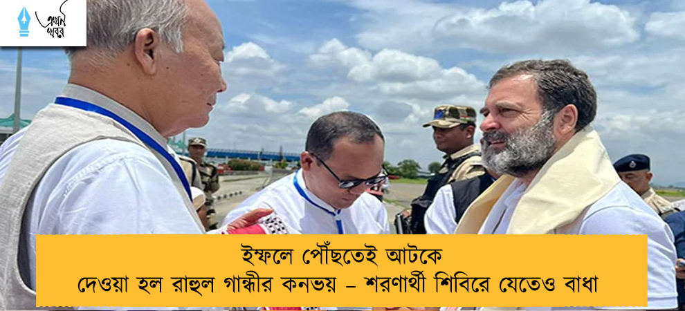 ইম্ফলে পৌঁছতেই আটকে দেওয়া হল রাহুল গান্ধীর কনভয় – শরণার্থী শিবিরে যেতেও বাধা