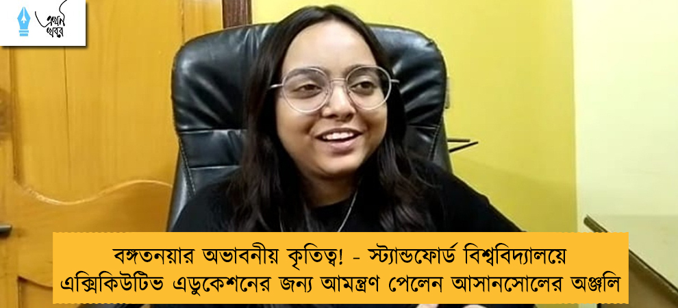 বঙ্গতনয়ার অভাবনীয় কৃতিত্ব! - স্ট্যান্ডফোর্ড বিশ্ববিদ্যালয়ে এক্সিকিউটিভ এডুকেশনের জন্য আমন্ত্রণ পেলেন আসানসোলের অঞ্জলি