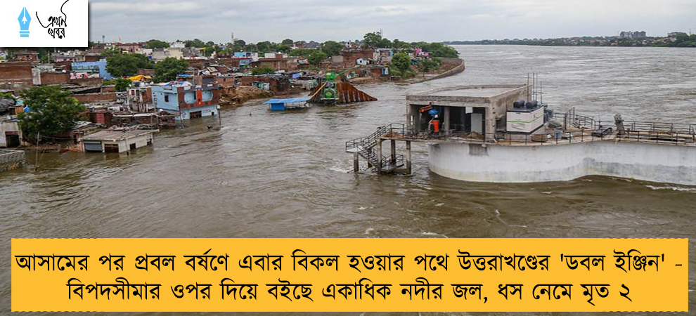 আসামের পর প্রবল বর্ষণে এবার বিকল হওয়ার পথে উত্তরাখণ্ডের 'ডবল ইঞ্জিন' - বিপদসীমার ওপর দিয়ে বইছে একাধিক নদীর জল, ধস নেমে মৃত ২
