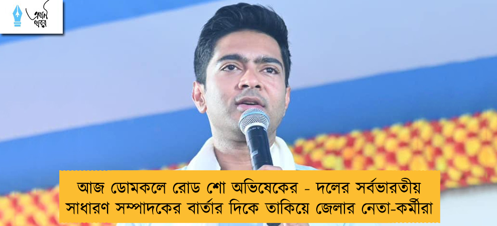 আজ ডোমকলে রোড শো অভিষেকের - দলের সর্বভারতীয় সাধারণ সম্পাদকের বার্তার দিকে তাকিয়ে জেলার নেতা-কর্মীরা