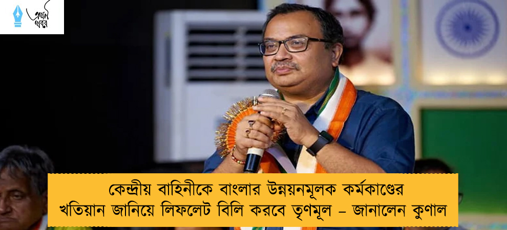 কেন্দ্রীয় বাহিনীকে বাংলার উন্নয়নমূলক কর্মকাণ্ডের খতিয়ান জানিয়ে লিফলেট বিলি করবে তৃণমূল – জানালেন কুণাল