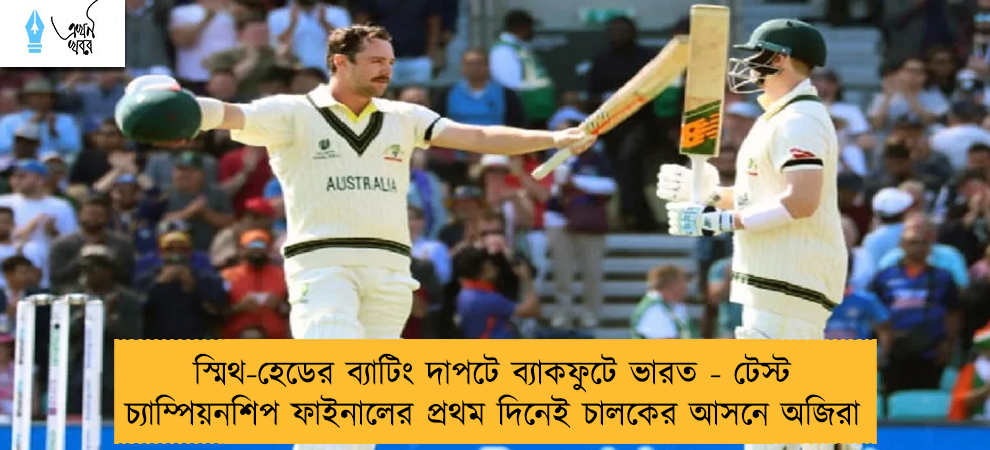 স্মিথ-হেডের ব্যাটিং দাপটে ব্যাকফুটে ভারত - টেস্ট চ্যাম্পিয়নশিপ ফাইনালের প্রথম দিনেই চালকের আসনে অজিরা