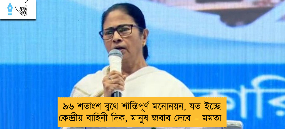 ৯৬ শতাংশ বুথে শান্তিপূর্ণ মনোনয়ন, যত ইচ্ছে কেন্দ্রীয় বাহিনী দিক, মানুষ জবাব দেবে – মমতা