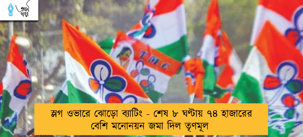 স্লগ ওভারে ঝোড়ো ব্যাটিং - শেষ ৮ ঘণ্টায় ৭৪ হাজারের বেশি মনোনয়ন জমা দিল তৃণমূল