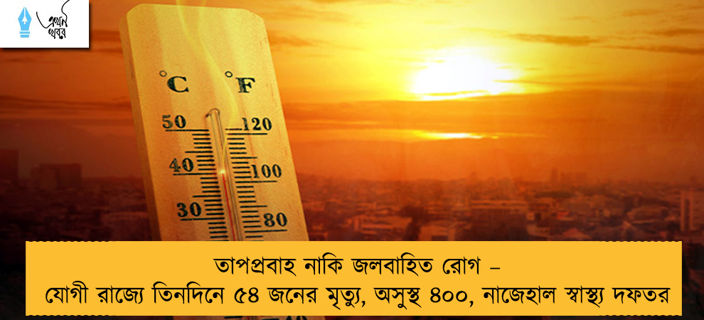 তাপপ্রবাহ নাকি জলবাহিত রোগ – যোগী রাজ্যে তিনদিনে ৫৪ জনের মৃত্যু, অসুস্থ ৪০০, নাজেহাল স্বাস্থ্য দফতর