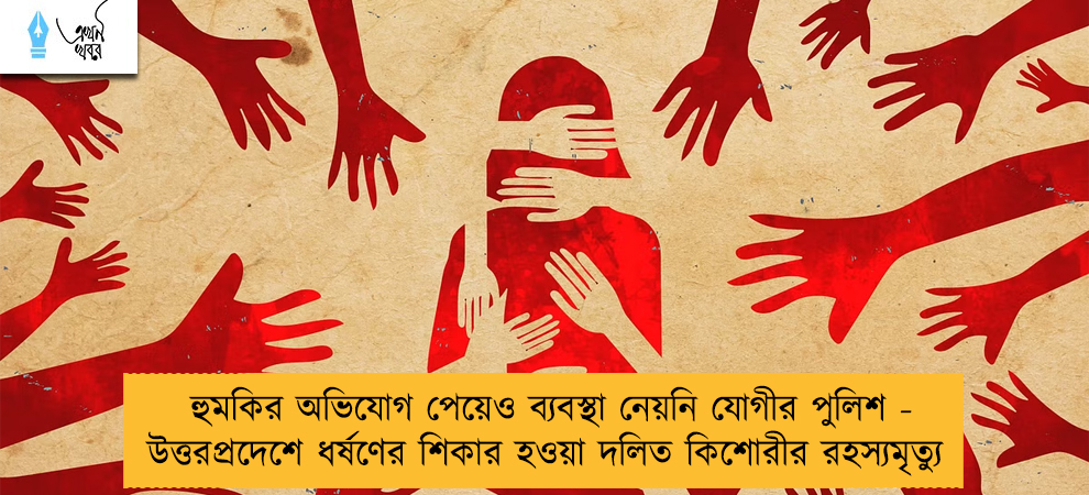 হুমকির অভিযোগ পেয়েও ব্যবস্থা নেয়নি যোগীর পুলিশ - উত্তরপ্রদেশে ধর্ষণের শিকার হওয়া দলিত কিশোরীর রহস্যমৃত্যু