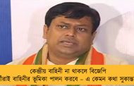 কেন্দ্রীয় বাহিনী না থাকলে বিজেপি কর্মীরাই বাহিনীর ভূমিকা পালন করবে – এ কেমন কথা সুকান্তর!