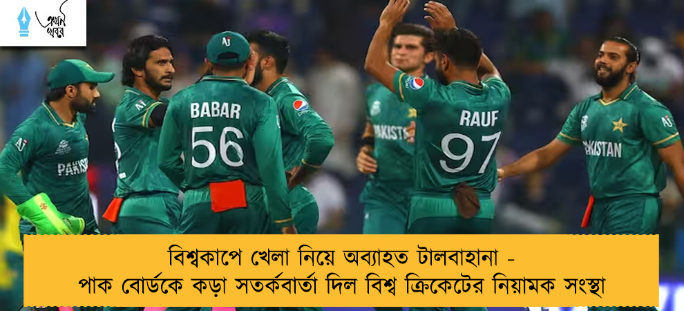 বিশ্বকাপে খেলা নিয়ে অব্যাহত টালবাহানা - পাক বোর্ডকে কড়া সতর্কবার্তা দিল বিশ্ব ক্রিকেটের নিয়ামক সংস্থা
