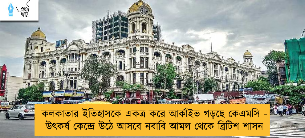 কলকাতার ইতিহাসকে একত্র করে আর্কাইভ গড়ছে কেএমসি - উৎকর্ষ কেন্দ্রে উঠে আসবে নবাবি আমল থেকে ব্রিটিশ শাসন
