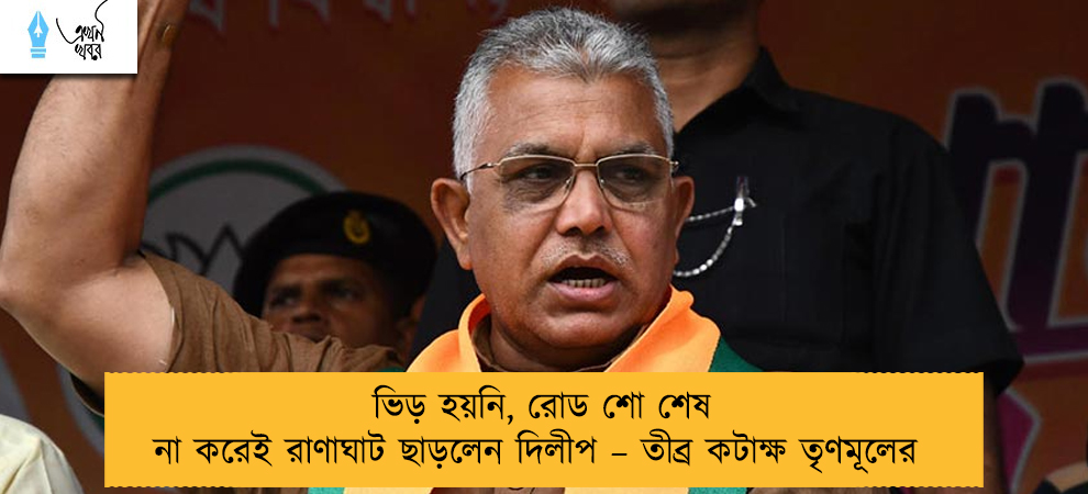 ভিড় হয়নি, রোড শো শেষ না করেই রাণাঘাট ছাড়লেন দিলীপ – তীব্র কটাক্ষ তৃণমূলের
