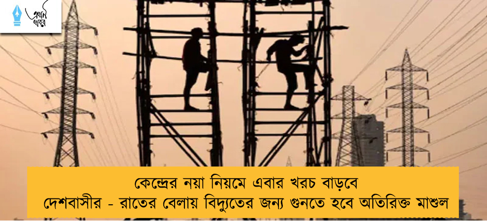 কেন্দ্রের নয়া নিয়মে এবার খরচ বাড়বে দেশবাসীর - রাতের বেলায় বিদ্যুতের জন্য গুনতে হবে অতিরিক্ত মাশুল