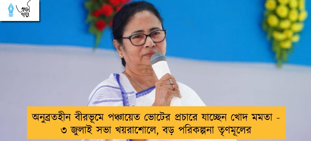 অনুব্রতহীন বীরভূমে পঞ্চায়েত ভোটের প্রচারে যাচ্ছেন খোদ মমতা - ৩ জুলাই সভা খয়রাশোলে, বড় পরিকল্পনা তৃণমূলের