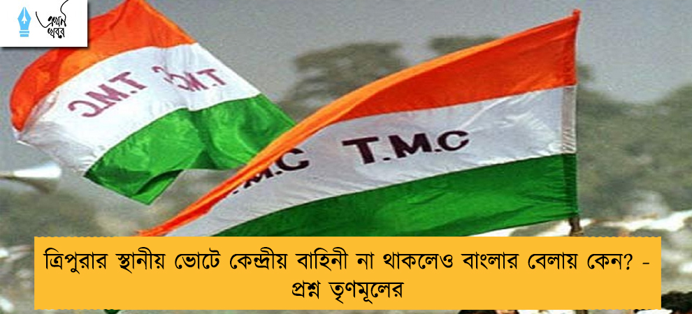 ত্রিপুরার স্থানীয় ভোটে কেন্দ্রীয় বাহিনী না থাকলেও বাংলার বেলায় কেন? - প্রশ্ন তৃণমূলের