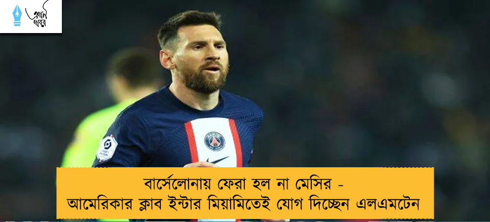 বার্সেলোনায় ফেরা হল না মেসির - আমেরিকার ক্লাব ইন্টার মিয়ামিতেই যোগ দিচ্ছেন এলএমটেন