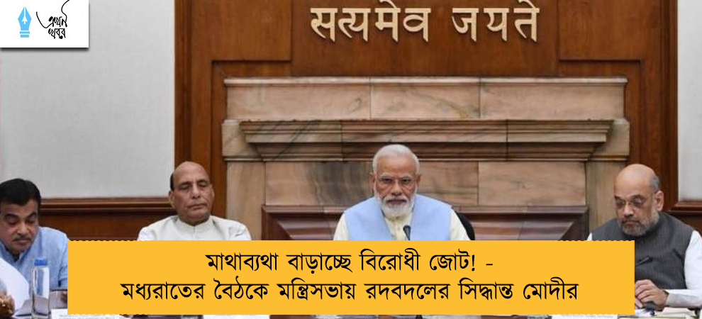 মাথাব্যথা বাড়াচ্ছে বিরোধী জোট! - মধ্যরাতের বৈঠকে মন্ত্রিসভায় রদবদলের সিদ্ধান্ত মোদীর