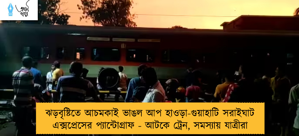 ঝড়বৃষ্টিতে আচমকাই ভাঙল আপ হাওড়া-গুয়াহাটি সরাইঘাট এক্সপ্রেসের প্যান্টোগ্রাফ - আটকে ট্রেন, সমস্যায় যাত্রীরা