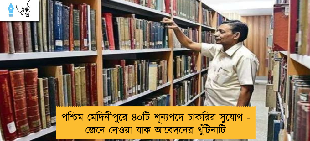 পশ্চিম মেদিনীপুরে ৪০টি শূন্যপদে চাকরির সুযোগ - জেনে নেওয়া যাক আবেদনের খুঁটিনাটি