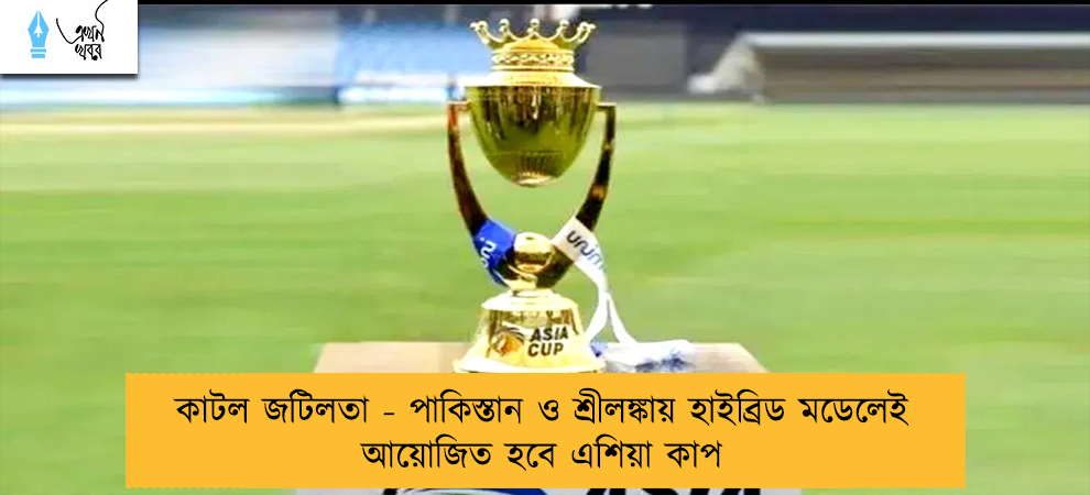 কাটল জটিলতা - পাকিস্তান ও শ্রীলঙ্কায় হাইব্রিড মডেলেই আয়োজিত হবে এশিয়া কাপ
